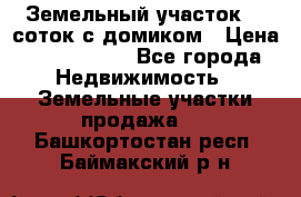 Земельный участок 20 соток с домиком › Цена ­ 1 200 000 - Все города Недвижимость » Земельные участки продажа   . Башкортостан респ.,Баймакский р-н